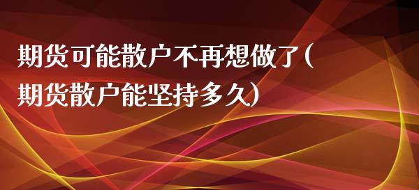 期货可能散户不再想做了(期货散户能坚持多久)
