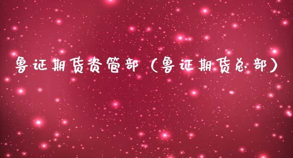 鲁证期货资管部（鲁证期货总部）