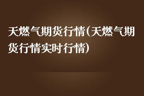 天燃气期货行情(天燃气期货行情实时行情)