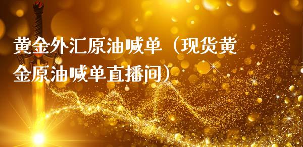 黄金外汇原油喊单（现货黄金原油喊单直播间）