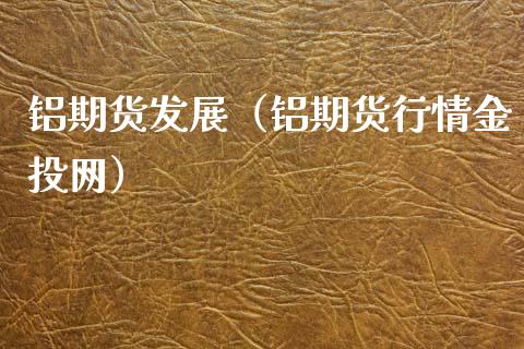 铝期货发展(铝期货行情网)_财经要闻_第1张_宇龙理财网 铝期货发展(铝期货行情网)_https://www.dglong8.com_财经要闻_第1张