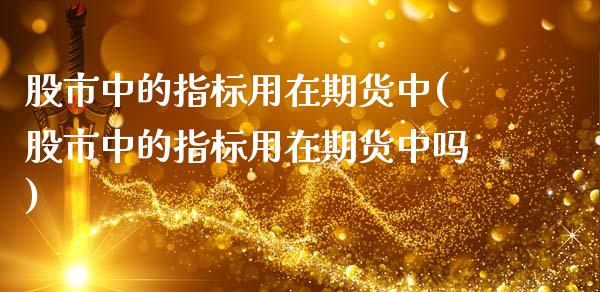 股市中的指标用在期货中(股市中的指标用在期货中吗)
