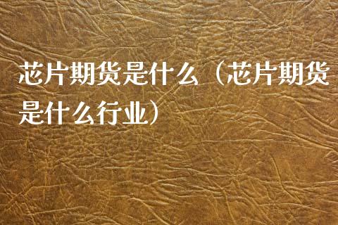 芯片期货是什么（芯片期货是什么行业）