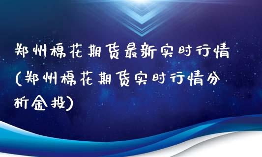 郑州棉花期货最新实时行情(郑州棉花期货实时行情分析)