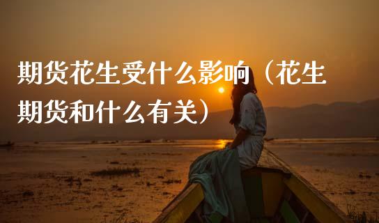 期货花生受什么影响（花生期货和什么有关）