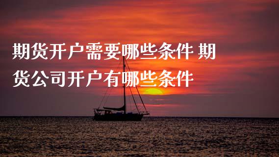 期货开户需要哪些条件 期货公司开户有哪些条件