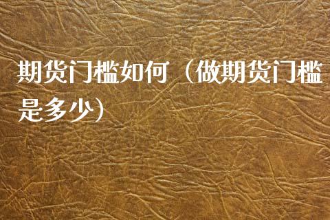 期货门槛如何（做期货门槛是多少）