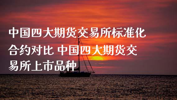 中国四大期货交易所标准化合约对比 中国四大期货交易所上市品种
