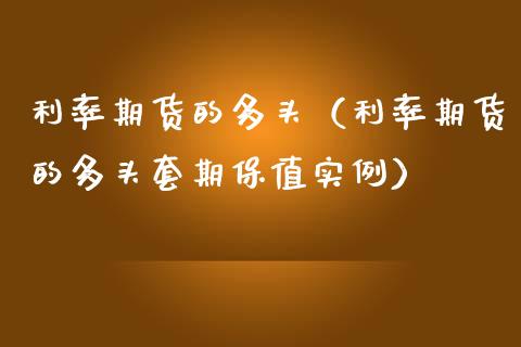 利率期货的多头（利率期货的多头套期保值实例）