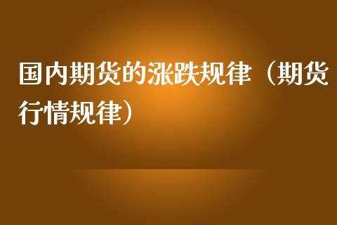 国内期货的涨跌规律（期货行情规律）