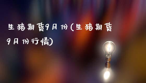 生猪期货9月份(生猪期货9月份行情)