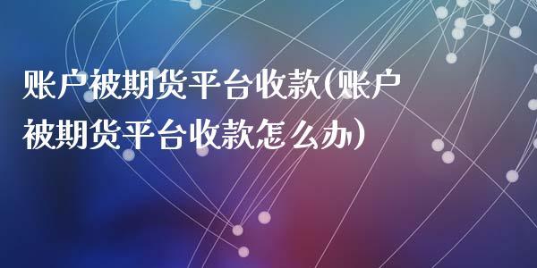 账户被期货平台收款(账户被期货平台收款怎么办)