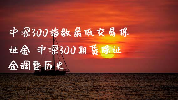 沪深300指数最低交易保证金 沪深300期货保证金调整历史