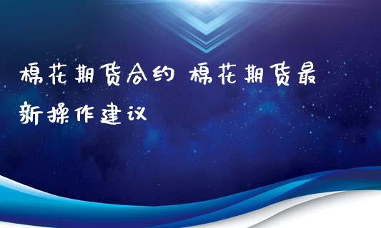 棉花期货合约 棉花期货最新操作建议