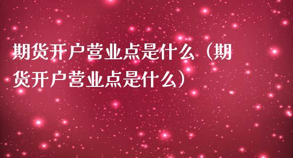 期货开户营业点是什么（期货开户营业点是什么）