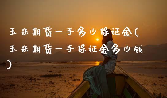 玉米期货一手多少保证金(玉米期货一手保证金多少钱)
