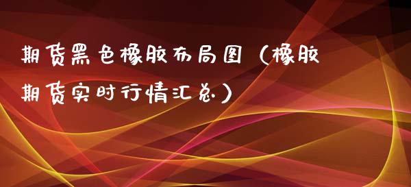 期货黑色橡胶（橡胶期货实时行情汇总）