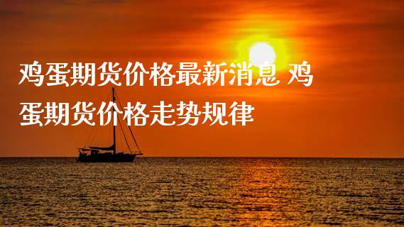 鸡蛋期货价格最新消息 鸡蛋期货价格走势规律