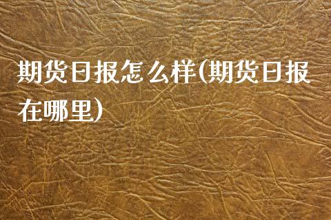 期货日报怎么样(期货日报在哪里)
