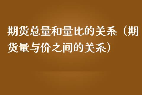 期货总量和量比的关系（期货量与价之间的关系）