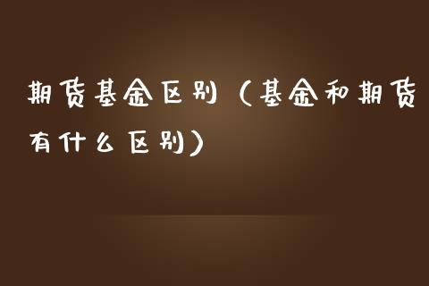期货基金区别（基金和期货有什么区别）