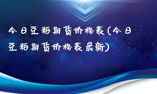 今日豆粕期货价格表(今日豆粕期货价格表最新)