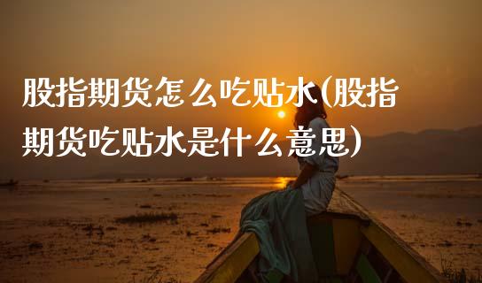 股指期货怎么吃贴水(股指期货吃贴水是什么意思)