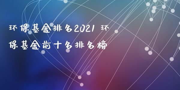 环保基金排名2021 环保基金前十名排名榜