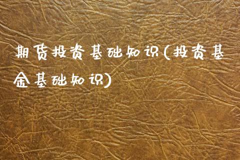 期货投资基础知识(投资基金基础知识)