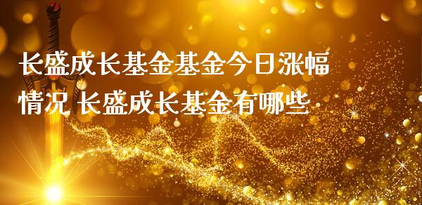 长盛成长基金基金今日涨幅情况 长盛成长基金有哪些