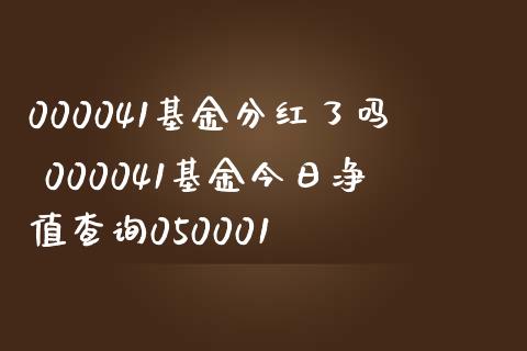 000041基金分红了吗 000041基金今日净值查询050001