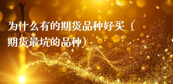 为什么有的期货品种好买（期货最坑的品种）