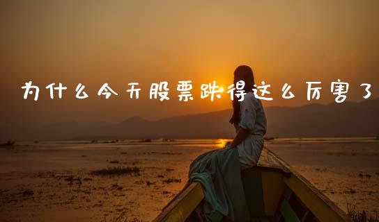 为什么今天股票跌得这么厉害了
