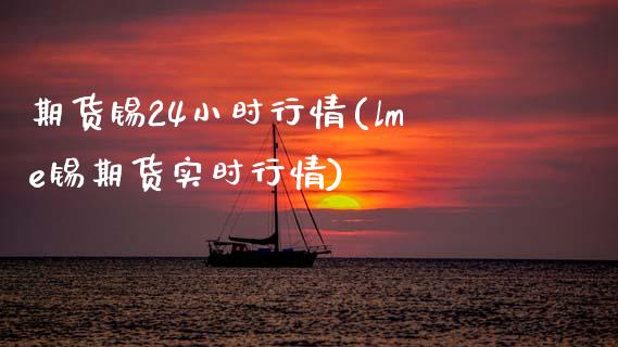 期货锡24小时行情(lme锡期货实时行情)