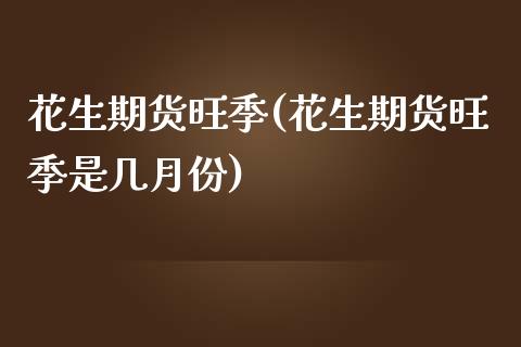 花生期货旺季(花生期货旺季是几月份)