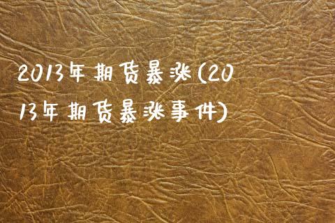 2013年期货暴涨(2013年期货暴涨事件)