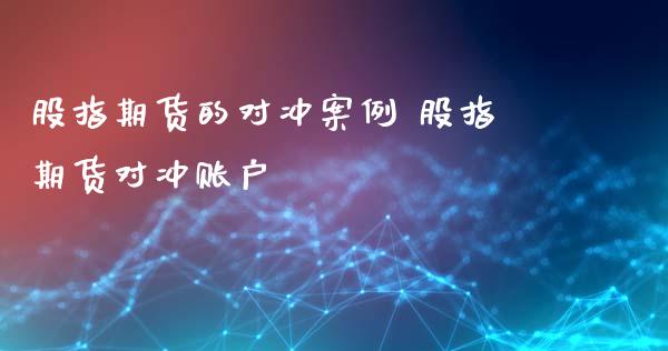 股指期货的对冲案例 股指期货对冲账户