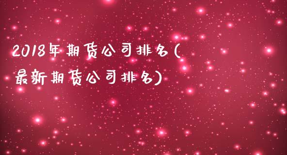 2018年期货公司排名(最新期货公司排名)_https://www.dglong8.com_期货理财_第1张