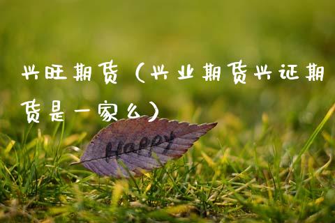 兴旺期货（兴业期货兴证期货是一家么）