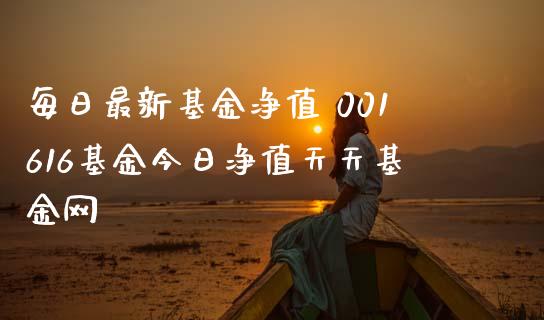每日最新基金净值 001616基金今日净值天天基金网