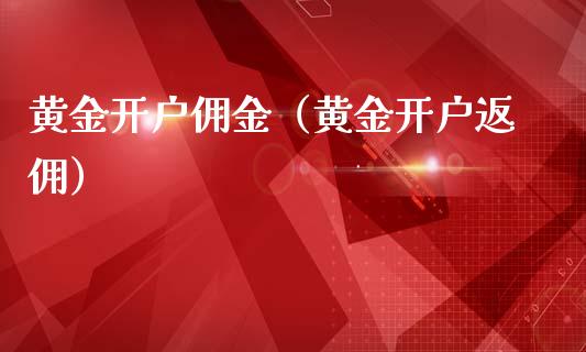 黄金开户佣金（黄金开户返佣）