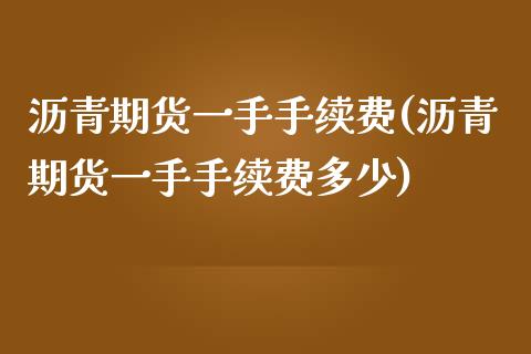 沥青期货一手手续费(沥青期货一手手续费多少)