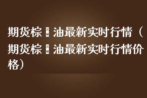 期货棕榈油最新实时行情（期货棕榈油最新实时行情价格）