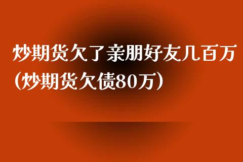炒期货欠了亲朋好友几百万(炒期货欠债80万)_理财百科_第1张_宇龙理财网 炒期货欠了亲朋好友几百万(炒期货欠债80万)_https://www.dglong8.com_理财百科_第1张