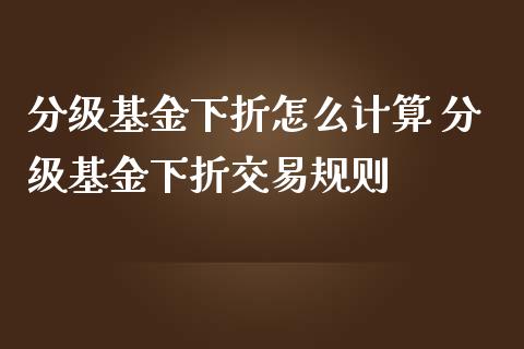 分级基金下折怎么计算 分级基金下折交易规则