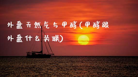 外盘天然气与甲醇(甲醇跟外盘什么关联)