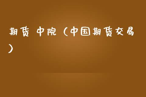 期货 中院（中国期货交易）