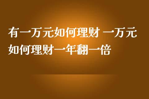 有一万元如何理财 一万元如何理财一年翻一倍_保险理财_第1张_宇龙理财网 有一万元如何理财 一万元如何理财一年翻一倍_https://www.dglong8.com_保险理财_第1张