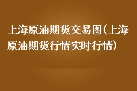 上海原油期货交易图(上海原油期货行情实时行情)