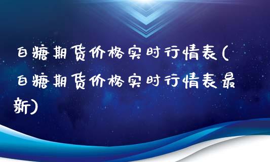 白糖期货价格实时行情表(白糖期货价格实时行情表最新)